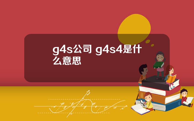 g4s公司 g4s4是什么意思